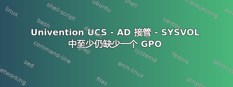 Univention UCS - AD 接管 - SYSVOL 中至少仍缺少一个 GPO