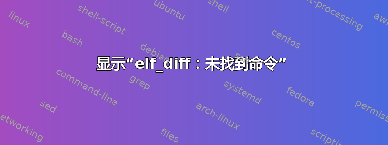 显示“elf_diff：未找到命令”