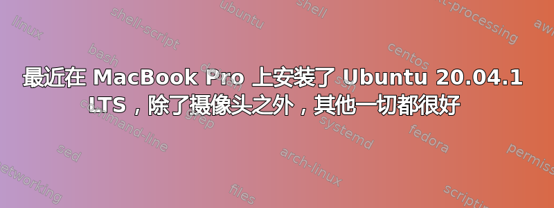 最近在 MacBook Pro 上安装了 Ubuntu 20.04.1 LTS，除了摄像头之外，其他一切都很好