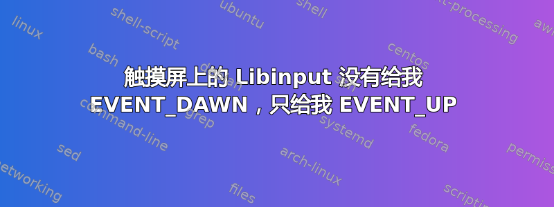 触摸屏上的 Libinput 没有给我 EVENT_DAWN，只给我 EVENT_UP