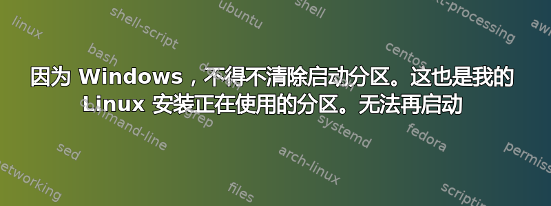 因为 Windows，不得不清除启动分区。这也是我的 Linux 安装正在使用的分区。无法再启动