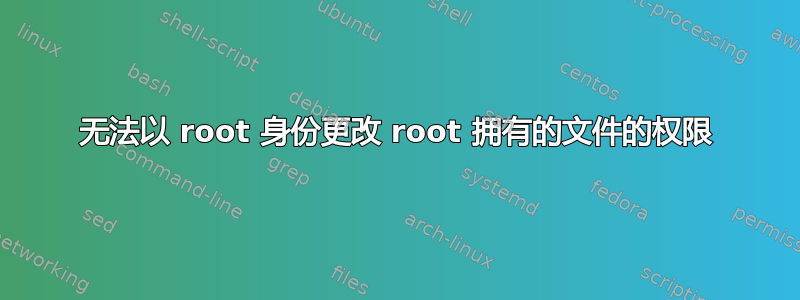 无法以 root 身份更改 root 拥有的文件的权限