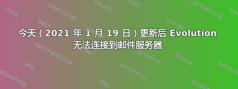 今天（2021 年 1 月 19 日）更新后 Evolution 无法连接到邮件服务器