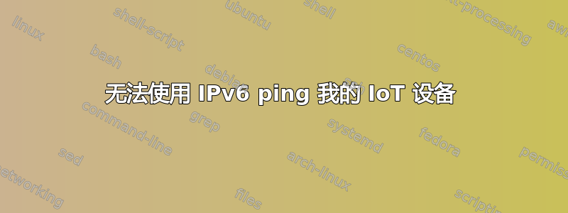 无法使用 IPv6 ping 我的 IoT 设备