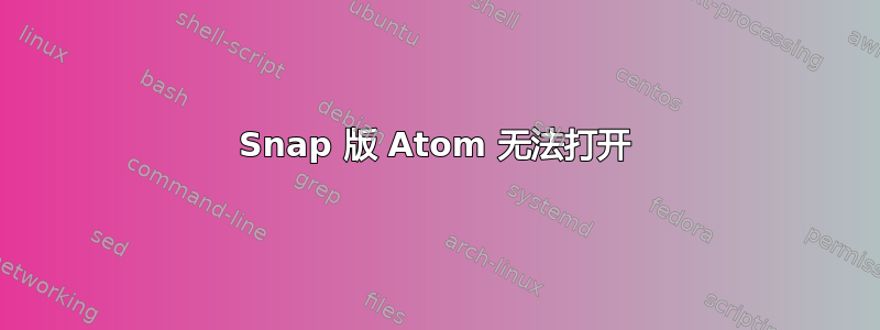 Snap 版 Atom 无法打开