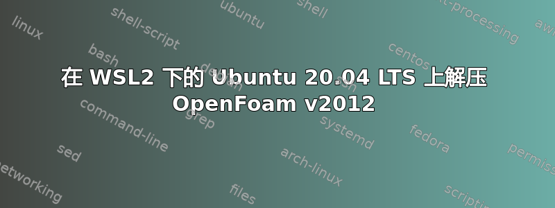 在 WSL2 下的 Ubuntu 20.04 LTS 上解压 OpenFoam v2012