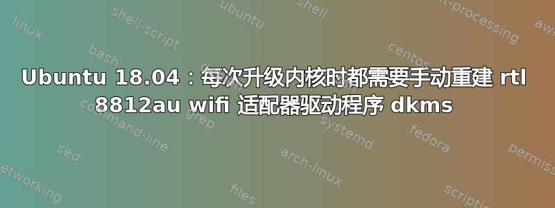 Ubuntu 18.04：每次升级内核时都需要手动重建 rtl 8812au wifi 适配器驱动程序 dkms