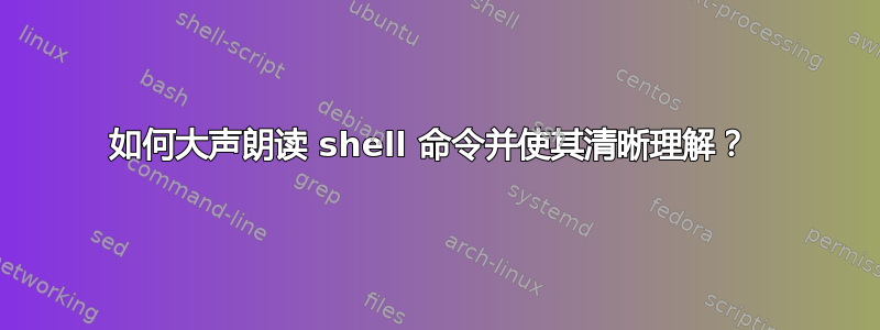 如何大声朗读 shell 命令并使其清晰理解？ 