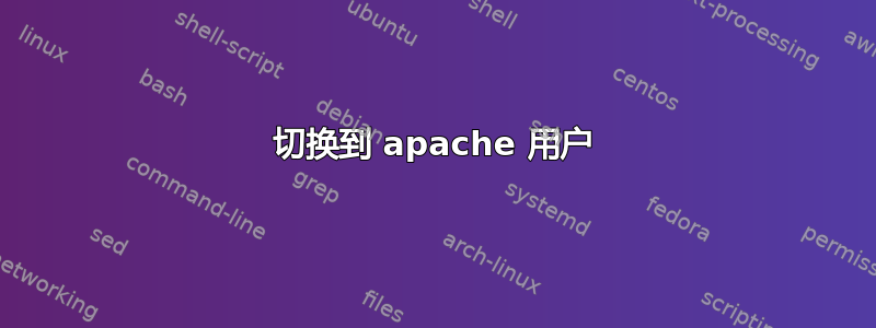 切换到 apache 用户