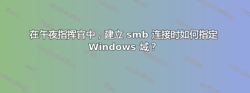 在午夜指挥官中，建立 smb 连接时如何指定 Windows 域？