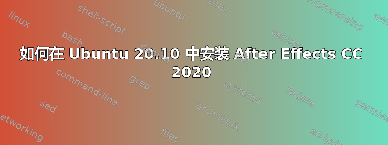 如何在 Ubuntu 20.10 中安装 After Effects CC 2020