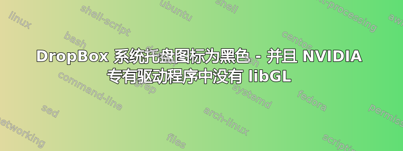 DropBox 系统托盘图标为黑色 - 并且 NVIDIA 专有驱动程序中没有 libGL