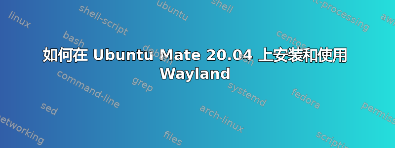 如何在 Ubuntu Mate 20.04 上安装和使用 Wayland