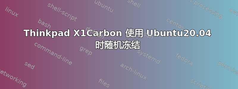 Thinkpad X1Carbon 使用 Ubuntu20.04 时随机冻结