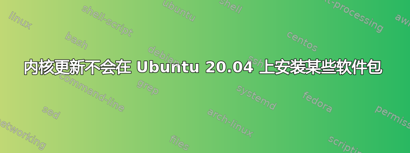 内核更新不会在 Ubuntu 20.04 上安装某些软件包