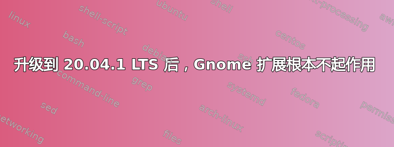 升级到 20.04.1 LTS 后，Gnome 扩展根本不起作用