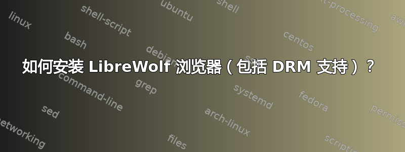 如何安装 LibreWolf 浏览器（包括 DRM 支持）？