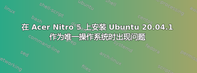 在 Acer Nitro 5 上安装 Ubuntu 20.04.1 作为唯一操作系统时出现问题