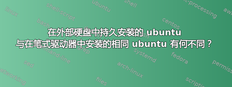 在外部硬盘中持久安装的 ubuntu 与在笔式驱动器中安装的相同 ubuntu 有何不同？