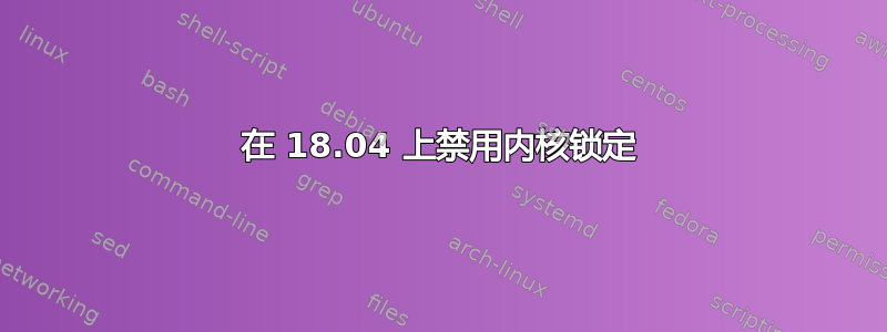 在 18.04 上禁用内核锁定