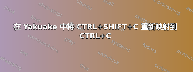 在 Yakuake 中将 CTRL+SHIFT+C 重新映射到 CTRL+C