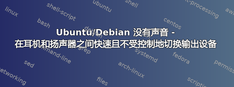 Ubuntu/Debian 没有声音 - 在耳机和扬声器之间快速且不受控制地切换输出设备