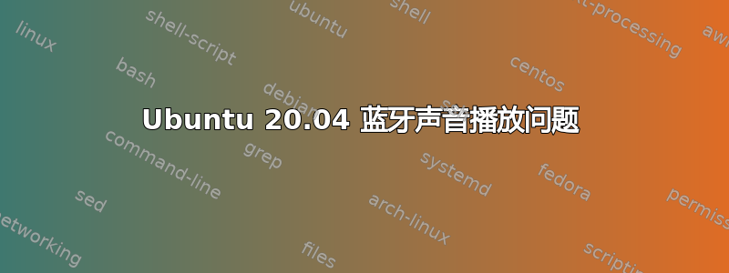 Ubuntu 20.04 蓝牙声音播放问题