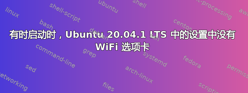 有时启动时，Ubuntu 20.04.1 LTS 中的设置中没有 WiFi 选项卡