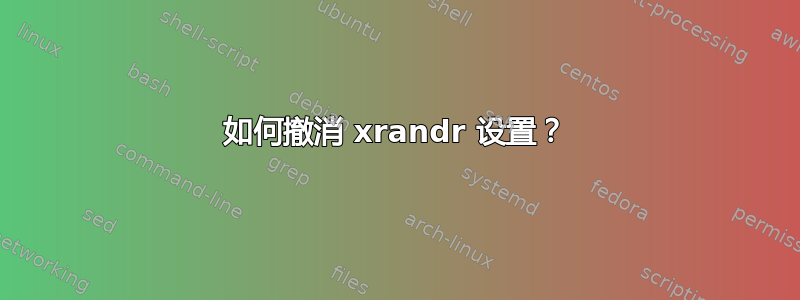 如何撤消 xrandr 设置？