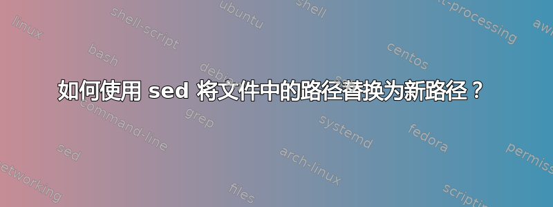 如何使用 sed 将文件中的路径替换为新路径？