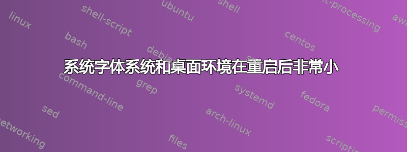 系统字体系统和桌面环境在重启后非常小