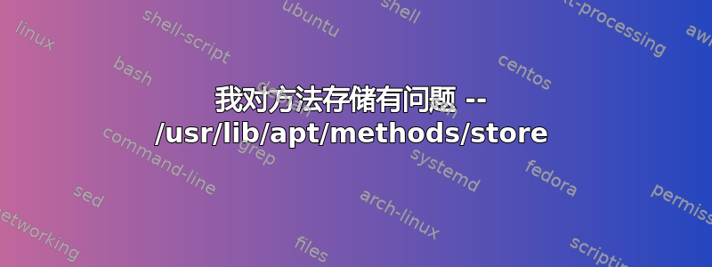 我对方法存储有问题 -- /usr/lib/apt/methods/store