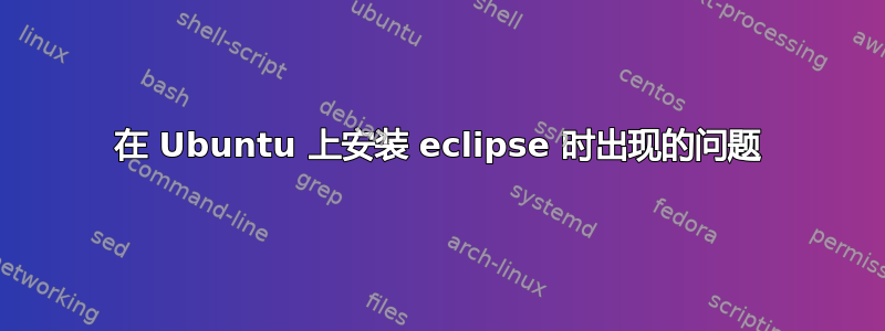 在 Ubuntu 上安装 eclipse 时出现的问题