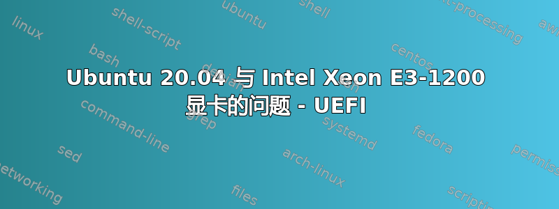 Ubuntu 20.04 与 Intel Xeon E3-1200 显卡的问题 - UEFI