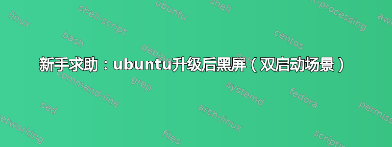 新手求助：ubuntu升级后黑屏（双启动场景）