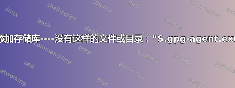 无法添加存储库----没有这样的文件或目录：“S.gpg-agent.extra”