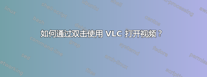 如何通过双击使用 VLC 打开视频？