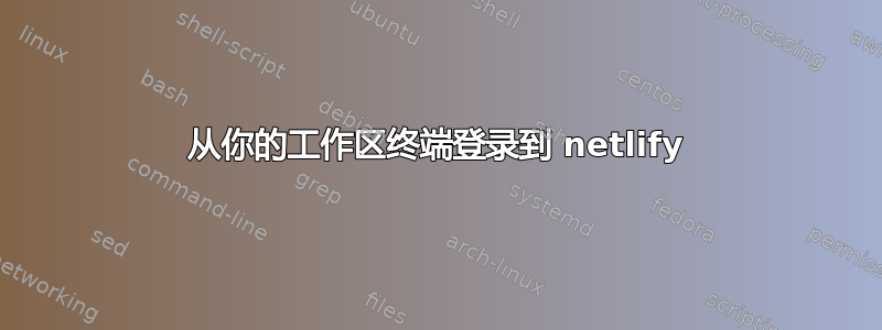 从你的工作区终端登录到 netlify