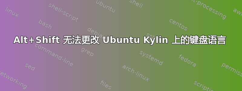 Alt+Shift 无法更改 Ubuntu Kylin 上的键盘语言