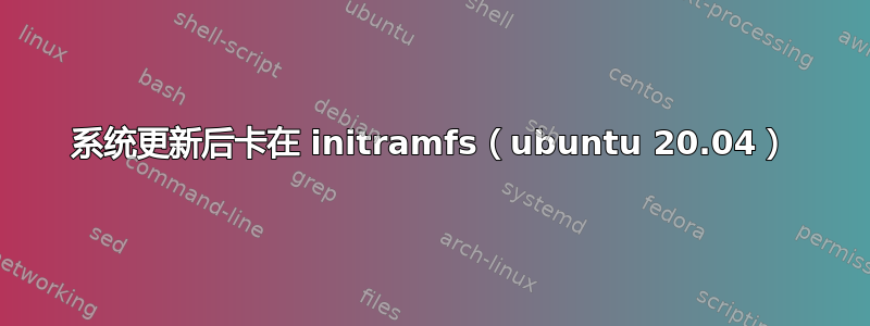 系统更新后卡在 initramfs（ubuntu 20.04）