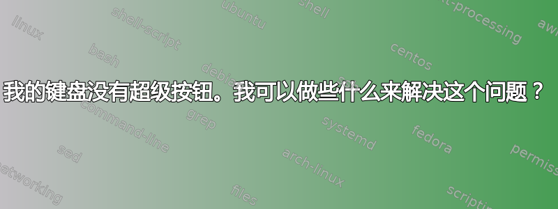 我的键盘没有超级按钮。我可以做些什么来解决这个问题？