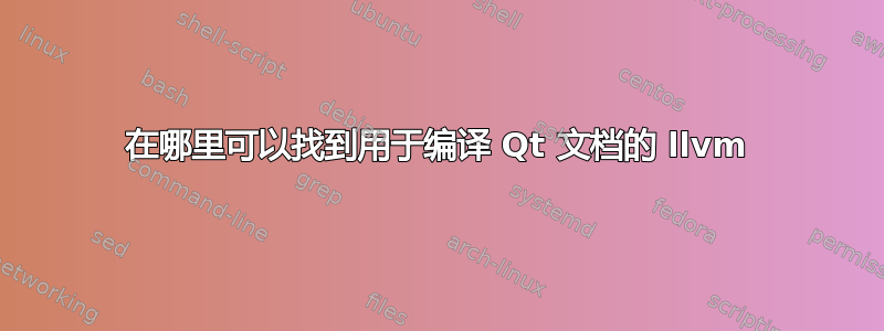 在哪里可以找到用于编译 Qt 文档的 llvm