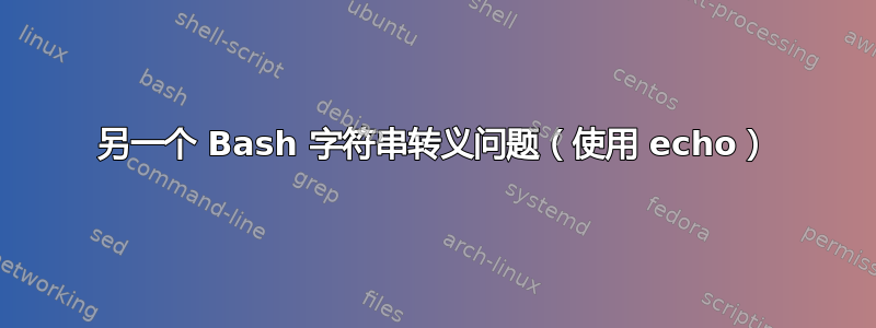 另一个 Bash 字符串转义问题（使用 echo）