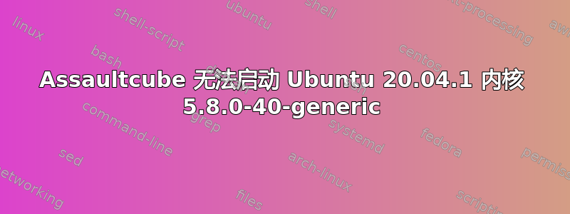 Assaultcube 无法启动 Ubuntu 20.04.1 内核 5.8.0-40-generic