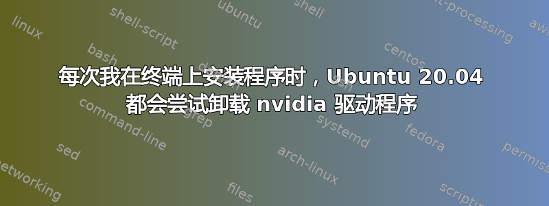 每次我在终端上安装程序时，Ubuntu 20.04 都会尝试卸载 nvidia 驱动程序