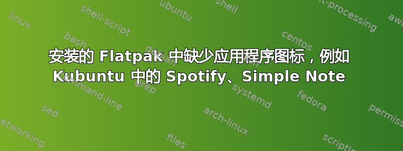 安装的 Flatpak 中缺少应用程序图标，例如 Kubuntu 中的 Spotify、Simple Note