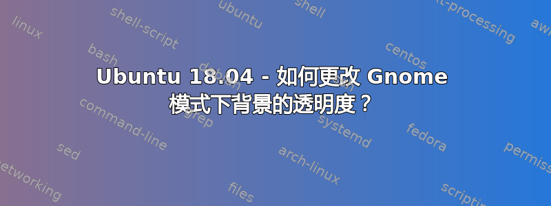 Ubuntu 18.04 - 如何更改 Gnome 模式下背景的透明度？