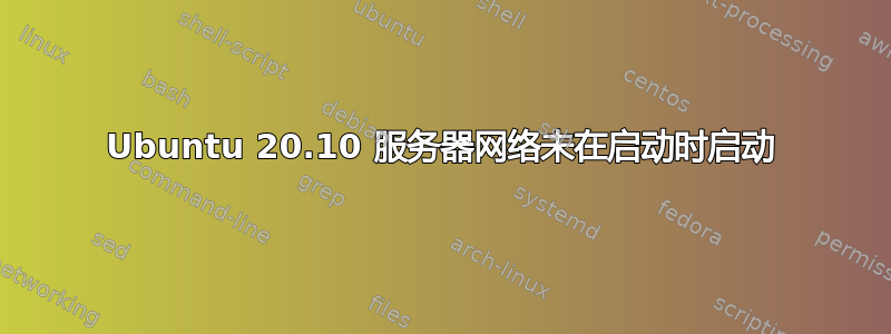 Ubuntu 20.10 服务器网络未在启动时启动