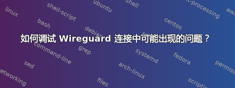 如何调试 Wireguard 连接中可能出现的问题？