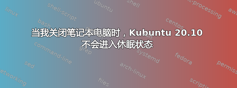 当我关闭笔记本电脑时，Kubuntu 20.10 不会进入休眠状态